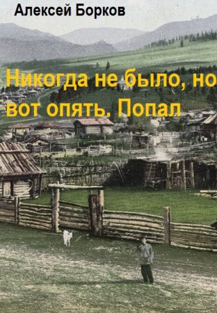 Алексей Борков. Никогда не было, но вот опять. Попал - Цикл из 4 книг (Попаданцы, Юмористическая фантастика, Приключения)